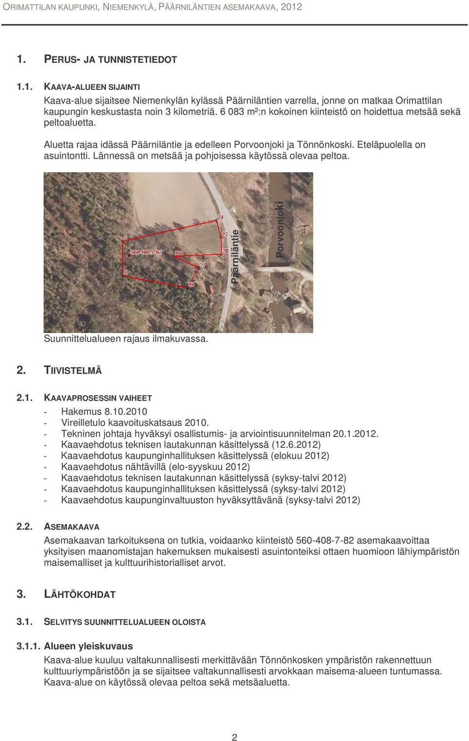 Lännessä on metsää ja pohjoisessa käytössä olevaa peltoa. Päärniläntie Porvoonjoki Suunnittelualueen rajaus ilmakuvassa. 2. TIIVISTELMÄ 2.1. KAAVAPROSESSIN VAIHEET - Hakemus 8.10.