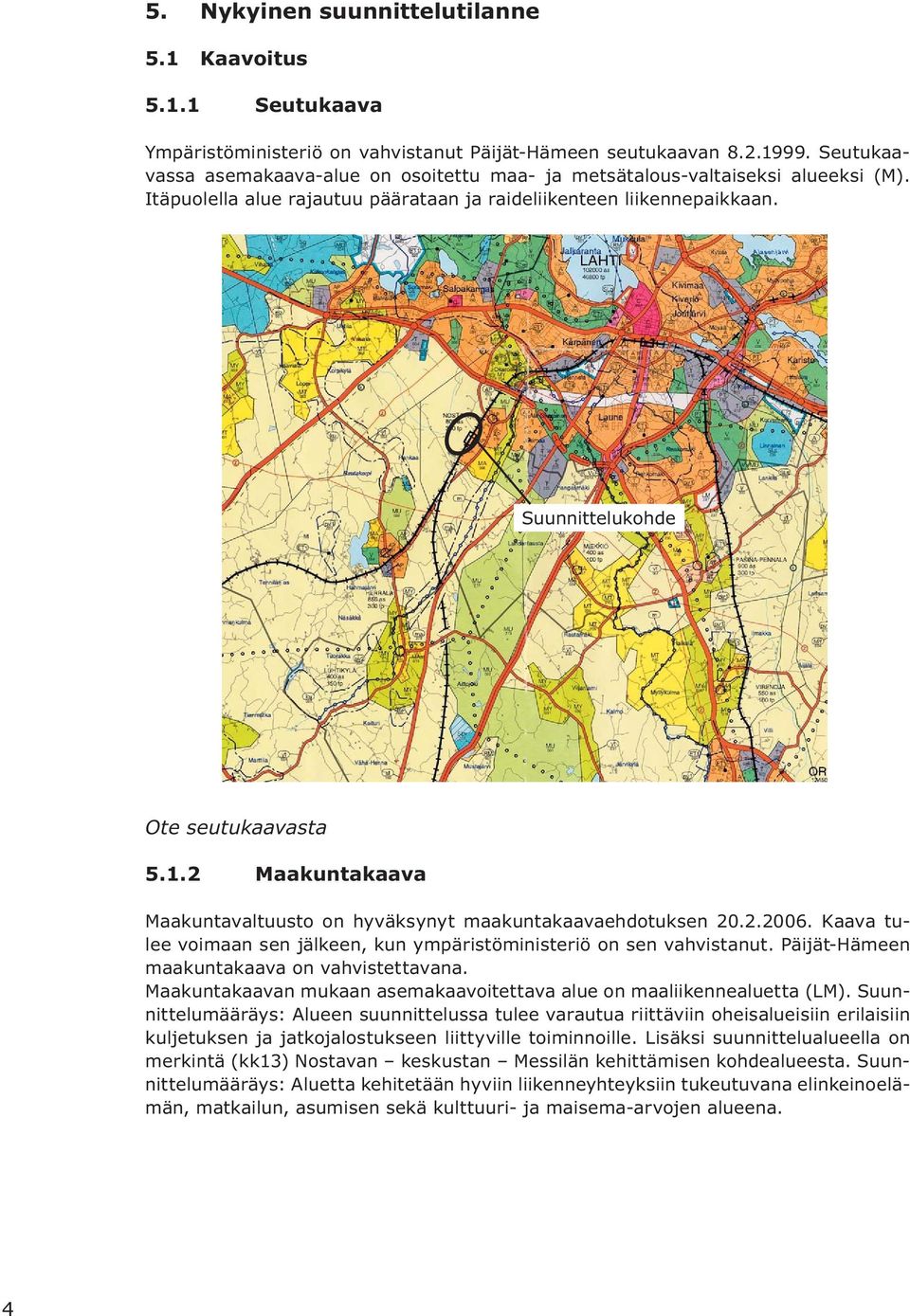 1.2 Maakuntakaava Maakuntavaltuusto on hyväksynyt maakuntakaavaehdotuksen 20.2.2006. Kaava tulee voimaan sen jälkeen, kun ympäristöministeriö on sen vahvistanut.