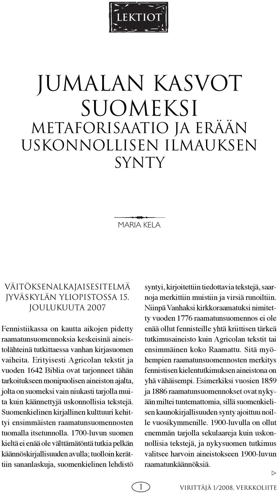 Erityisesti Agricolan tekstit ja vuoden 1642 Biblia ovat tarjonneet tähän tarkoitukseen monipuolisen aineiston ajalta, jolta on suomeksi vain niukasti tarjolla muita kuin käännettyjä uskonnollisia