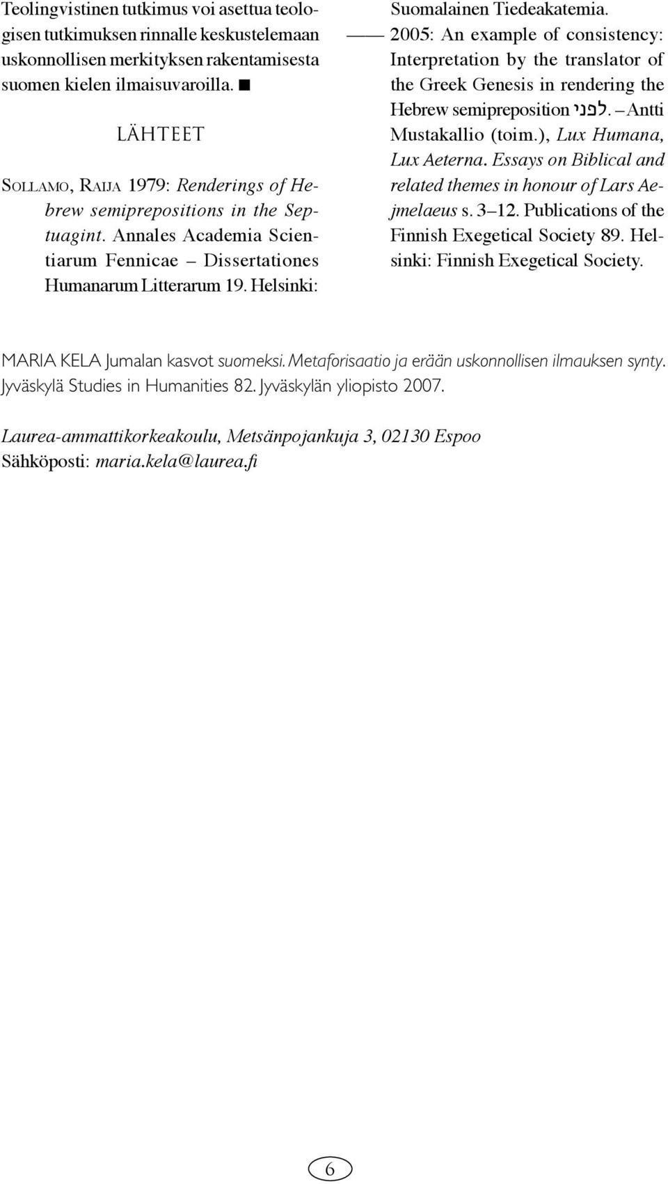 2005: An example of consistency: Interpretation by the translator of the Greek Genesis in rendering the Hebrew semipreposition.לפני Antti Mustakallio (toim.), Lux Humana, Lux Aeterna.