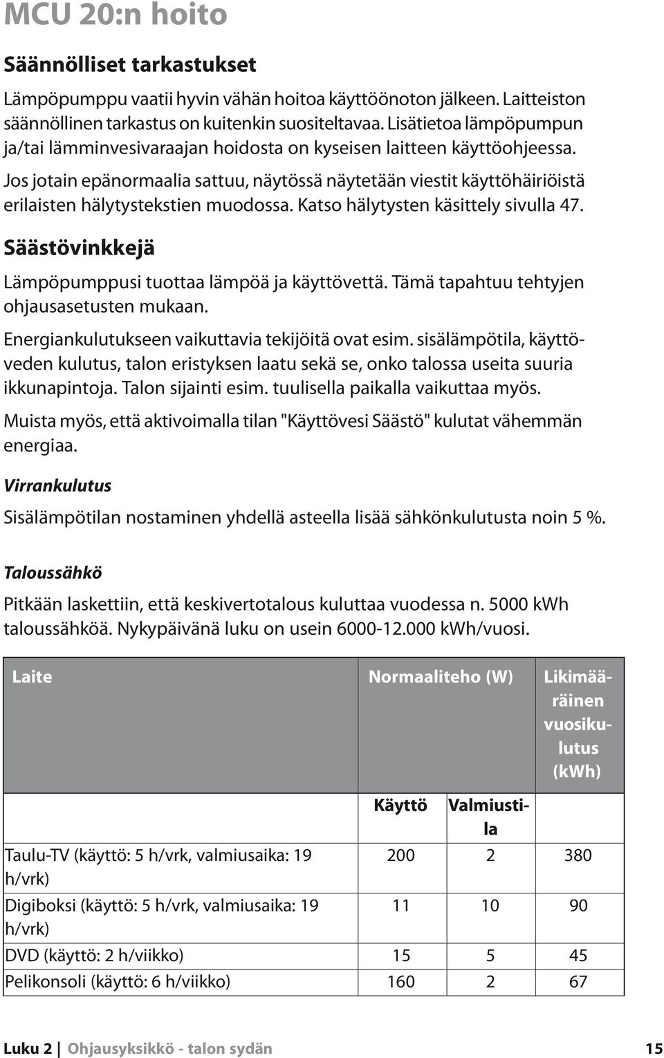 Jos jotain epänormaalia sattuu, näytössä näytetään viestit käyttöhäiriöistä erilaisten hälytystekstien muodossa. Katso hälytysten käsittely sivulla 47.