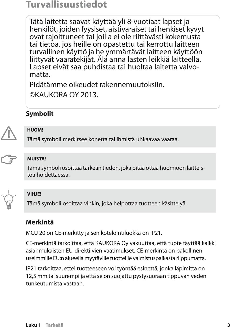 Lapset eivät saa puhdistaa tai huoltaa laitetta valvomatta. Pidätämme oikeudet rakennemuutoksiin. KAUKORA OY 2013. Symbolit HUOM! Tämä symboli merkitsee konetta tai ihmistä uhkaavaa vaaraa. MUISTA!