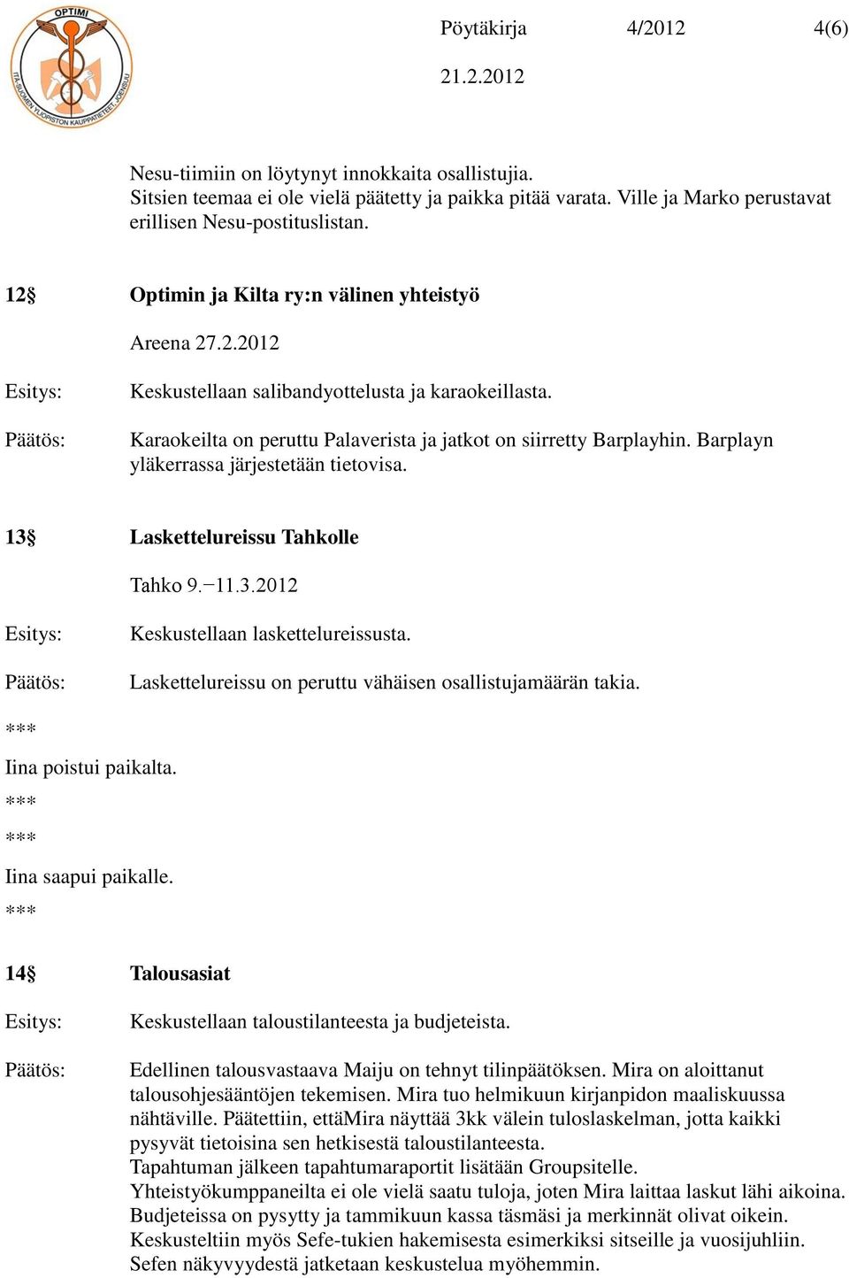 Barplayn yläkerrassa järjestetään tietovisa. 13 Laskettelureissu Tahkolle Tahko 9. 11.3.2012 Keskustellaan laskettelureissusta. Laskettelureissu on peruttu vähäisen osallistujamäärän takia.