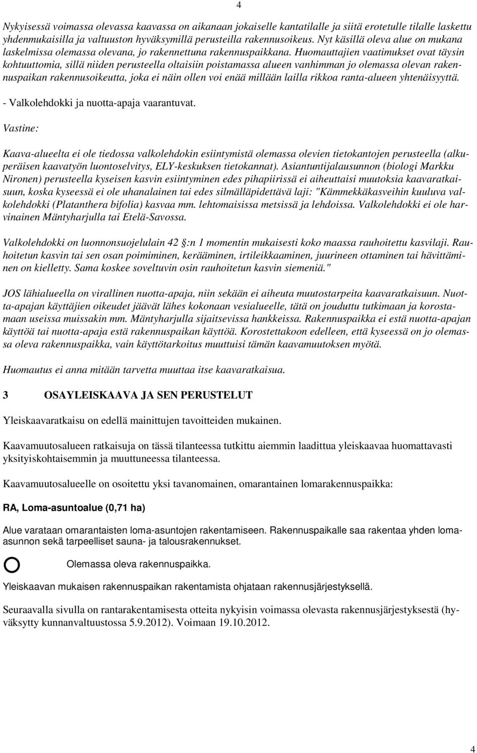 Huomauttajien vaatimukset ovat täysin kohtuuttomia, sillä niiden perusteella oltaisiin poistamassa alueen vanhimman jo olemassa olevan rakennuspaikan rakennusoikeutta, joka ei näin ollen voi enää