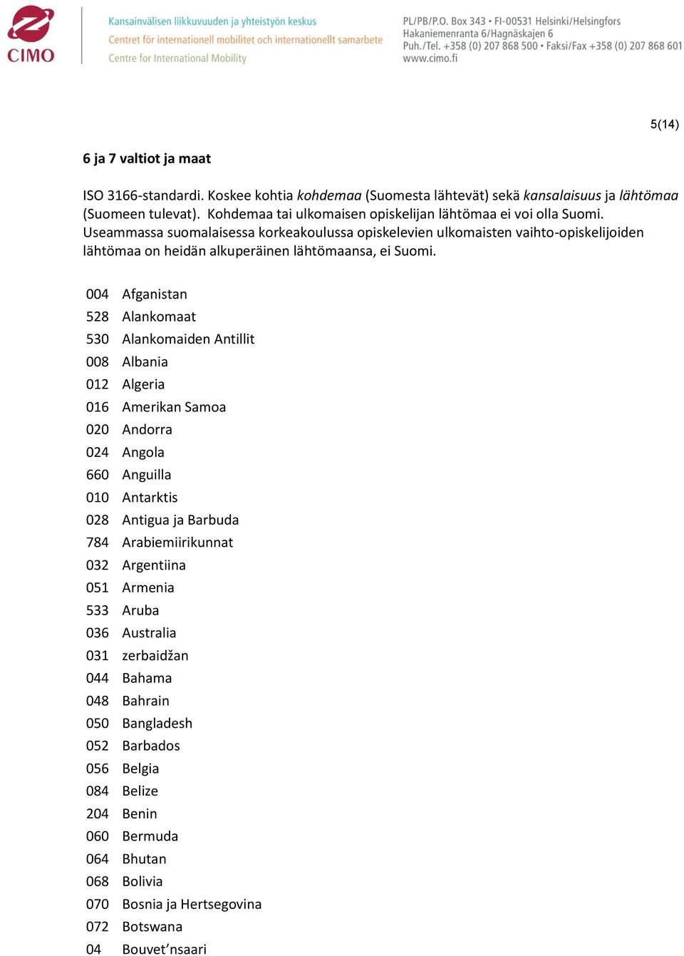 Useammassa suomalaisessa korkeakoulussa opiskelevien ulkomaisten vaihto-opiskelijoiden lähtömaa on heidän alkuperäinen lähtömaansa, ei Suomi.