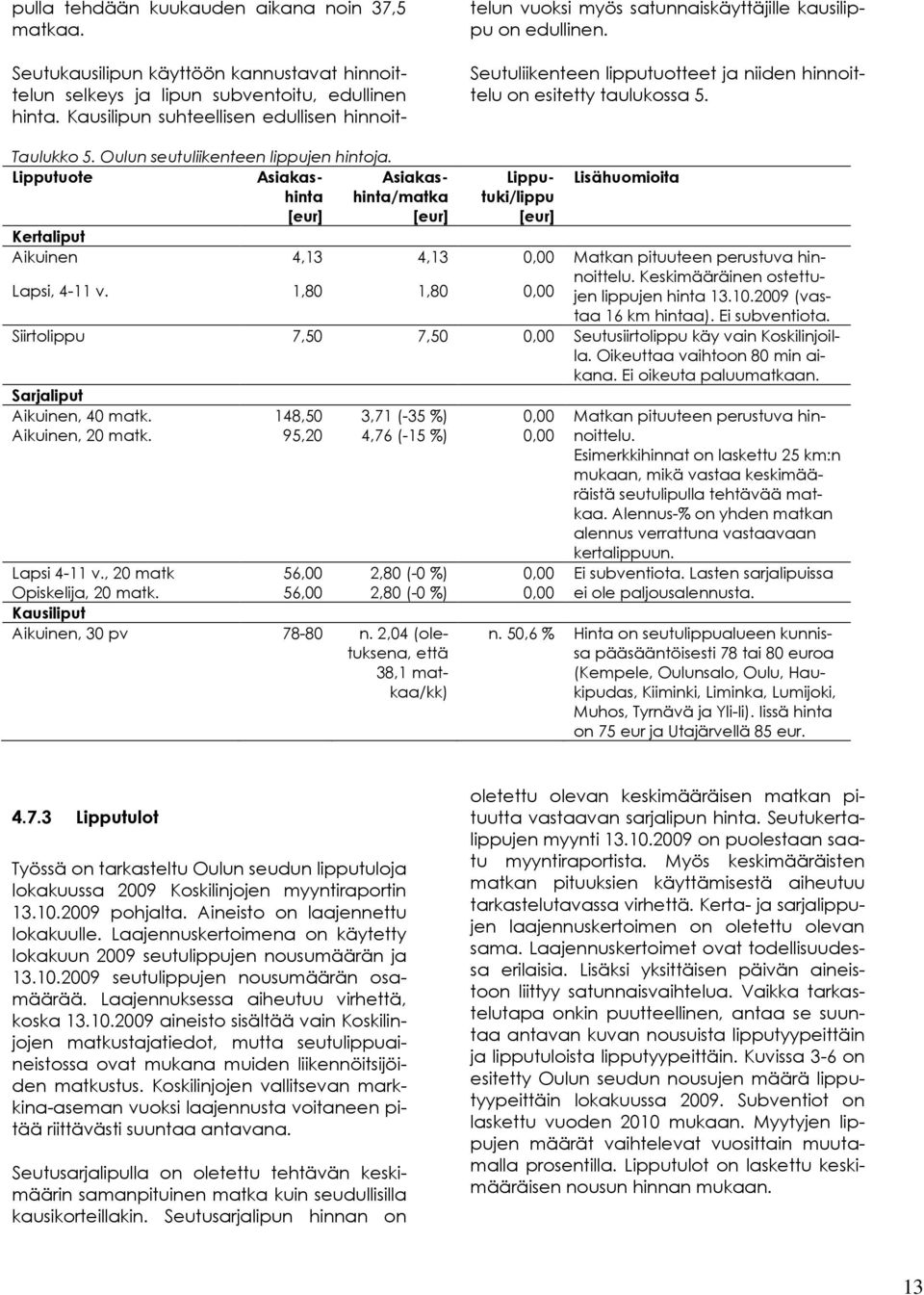 Oulun seutuliikenteen lippujen hintoja. Lipputuote Asiakashinta [eur] Asiakashinta/matka [eur] Lipputuki/lippu [eur] Lisähuomioita Kertaliput Aikuinen Lapsi, 4-11 v.