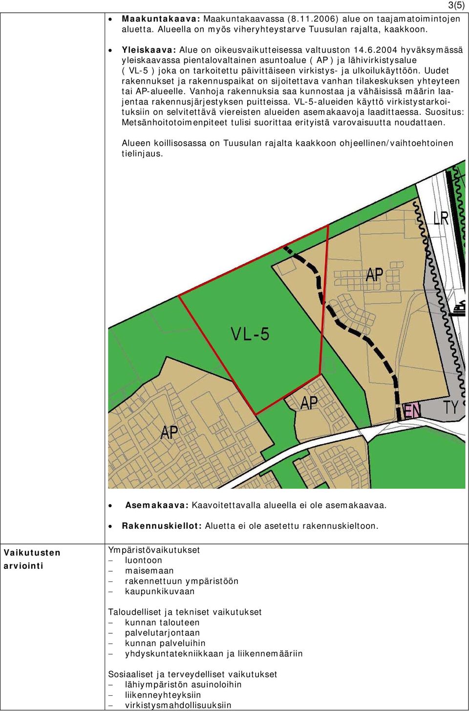 2004 hyväksymässä yleiskaavassa pientalovaltainen asuntoalue ( AP ) ja lähivirkistysalue ( VL-5 ) joka on tarkoitettu päivittäiseen virkistys- ja ulkoilukäyttöön.