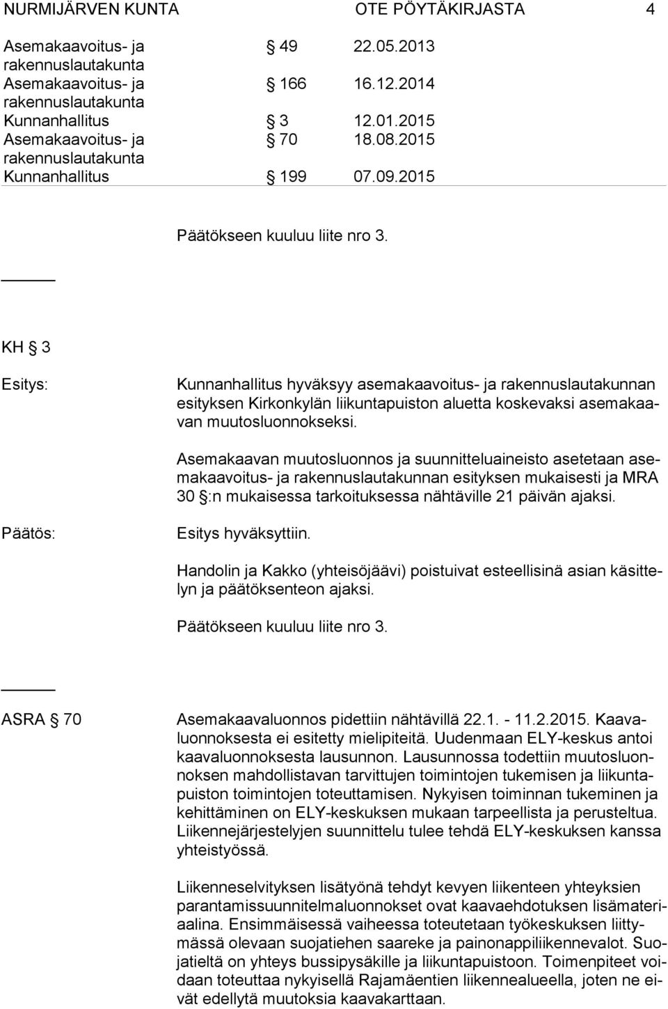 Asemakaavan muutosluonnos ja suunnitteluaineisto asetetaan asema kaa voi tus- ja rakennuslautakunnan esityksen mukaisesti ja MRA 30 :n mukaisessa tarkoituksessa nähtäville 21 päivän ajaksi.