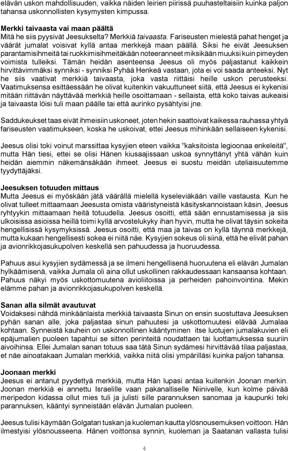 Siksi he eivät Jeesuksen parantamisihmeitä tai ruokkimisihmeitäkään noteeranneet miksikään muuksi kuin pimeyden voimista tulleiksi.
