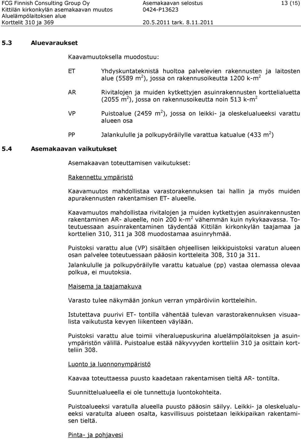 kytkettyjen asuinrakennusten korttelialuetta (2055 m 2 ), jossa on rakennusoikeutta noin 513 k-m 2 Puistoalue (2459 m 2 ), jossa on leikki- ja oleskelualueeksi varattu alueen osa 5.