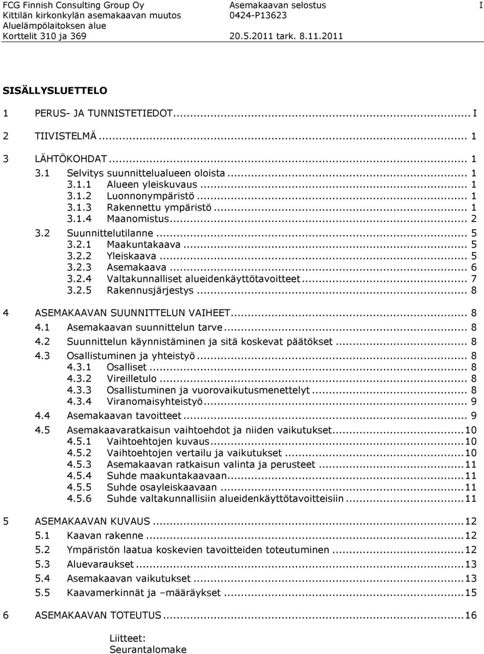 .. 7 3.2.5 Rakennusjärjestys... 8 4 ASEMAKAAVAN SUUNNITTELUN VAIHEET... 8 4.1 Asemakaavan suunnittelun tarve... 8 4.2 Suunnittelun käynnistäminen ja sitä koskevat päätökset... 8 4.3 Osallistuminen ja yhteistyö.