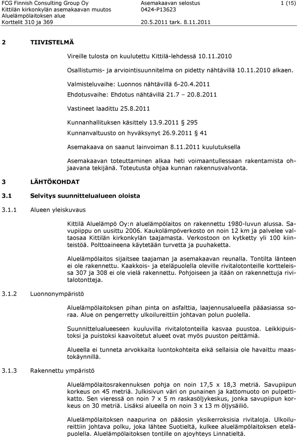 2011 Vastineet laadittu 25.8.2011 Kunnanhallituksen käsittely 13.9.2011 295 Kunnanvaltuusto on hyväksynyt 26.9.2011 41 Asemakaava on saanut lainvoiman 8.11.2011 kuulutuksella Asemakaavan toteuttaminen alkaa heti voimaantullessaan rakentamista ohjaavana tekijänä.