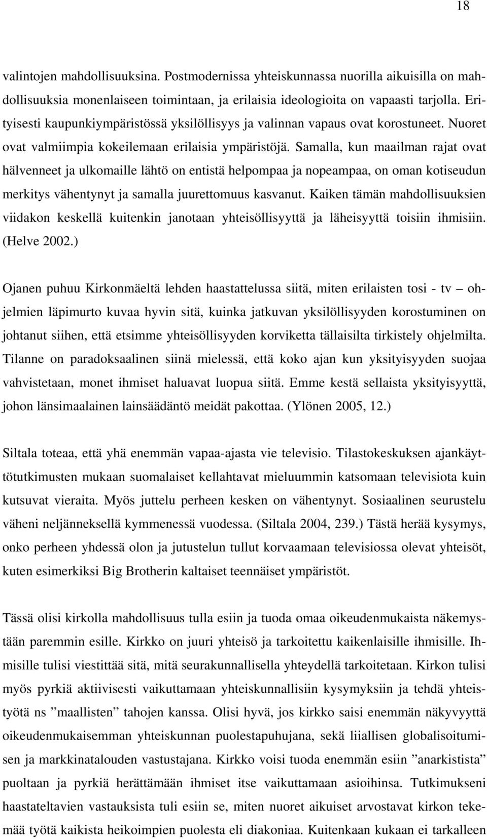 Samalla, kun maailman rajat ovat hälvenneet ja ulkomaille lähtö on entistä helpompaa ja nopeampaa, on oman kotiseudun merkitys vähentynyt ja samalla juurettomuus kasvanut.