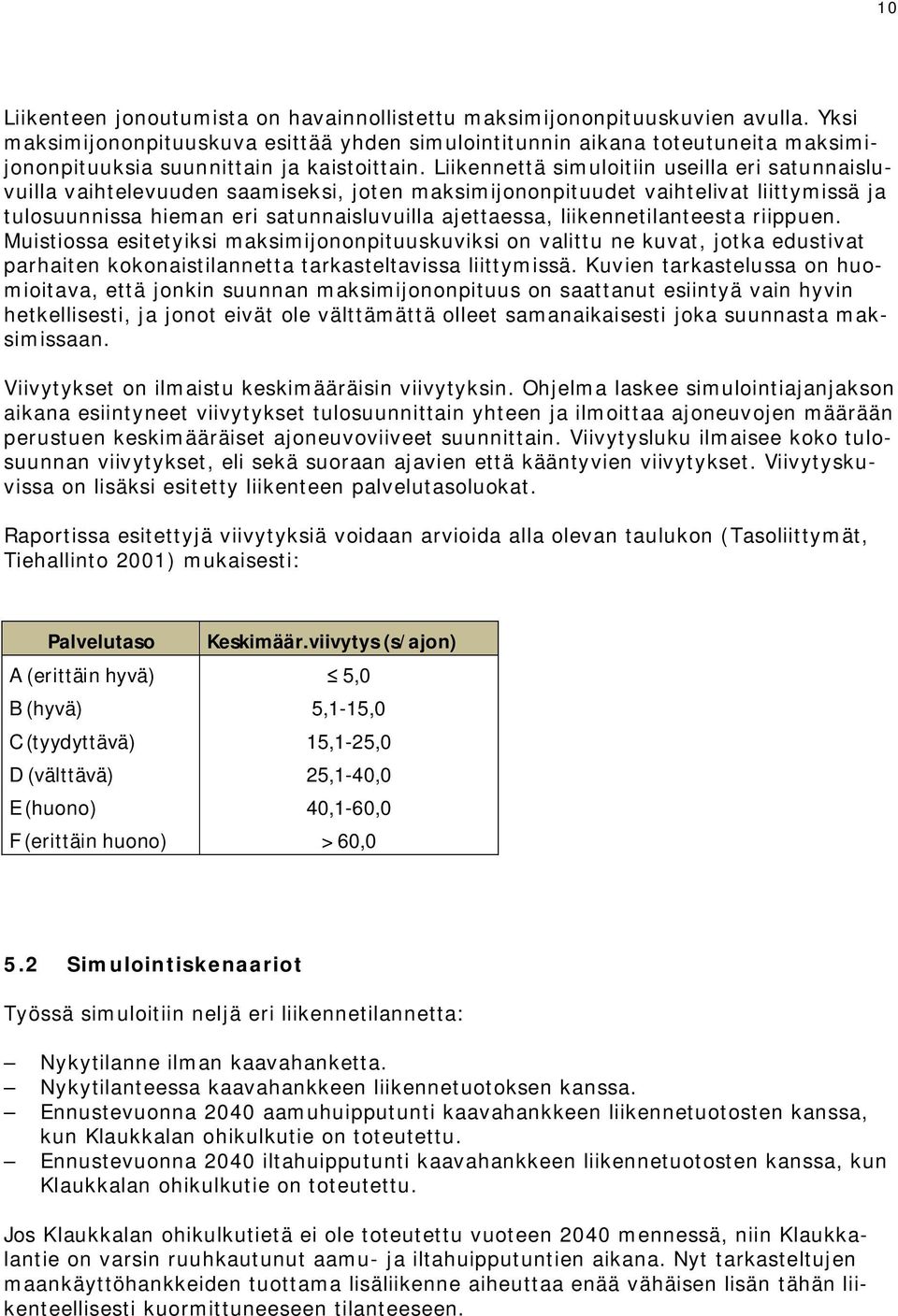 Liikennettä simuloitiin useilla eri satunnaisluvuilla vaihtelevuuden saamiseksi, joten maksimijononpituudet vaihtelivat liittymissä ja tulosuunnissa hieman eri satunnaisluvuilla ajettaessa,