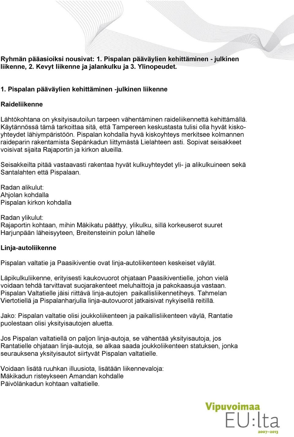 Pispalan kohdalla hyvä kiskoyhteys merkitsee kolmannen raideparin rakentamista Sepänkadun liittymästä Lielahteen asti. Sopivat seisakkeet voisivat sijaita Rajaportin ja kirkon alueilla.