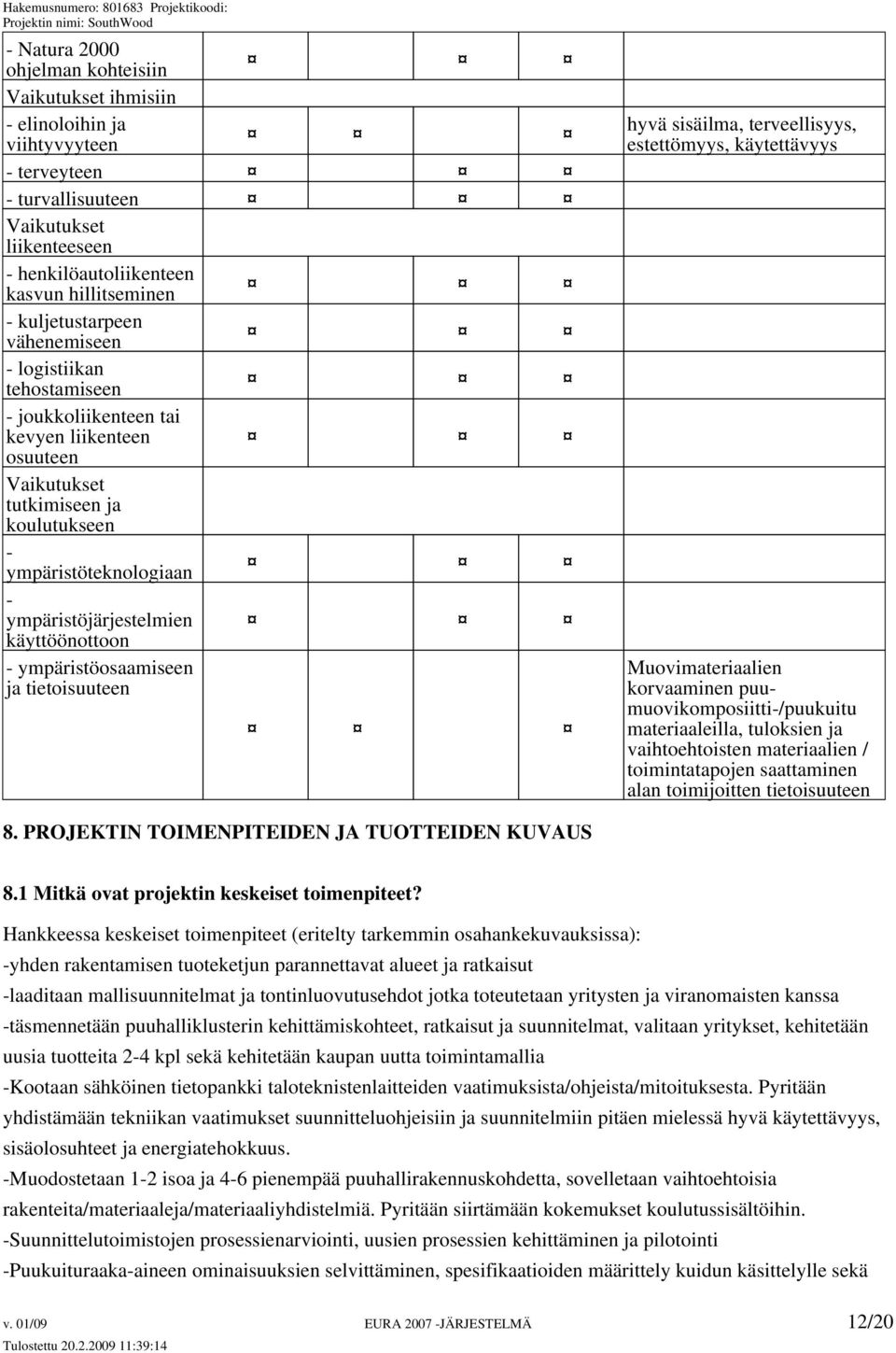 käyttöönottoon - ympäristöosaamiseen ja tietoisuuteen hyvä sisäilma, terveellisyys, estettömyys, käytettävyys Muovimateriaalien korvaaminen puumuovikomposiitti-/puukuitu materiaaleilla, tuloksien ja