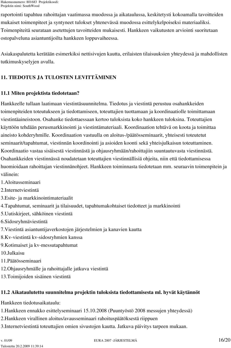 Asiakaspalutetta kerätään esimerkiksi nettisivujen kautta, erilaisten tilaisuuksien yhteydessä ja mahdollisten tutkimuskyselyjen avulla. 11. TIEDOTUS JA TULOSTEN LEVITTÄMINEN 11.