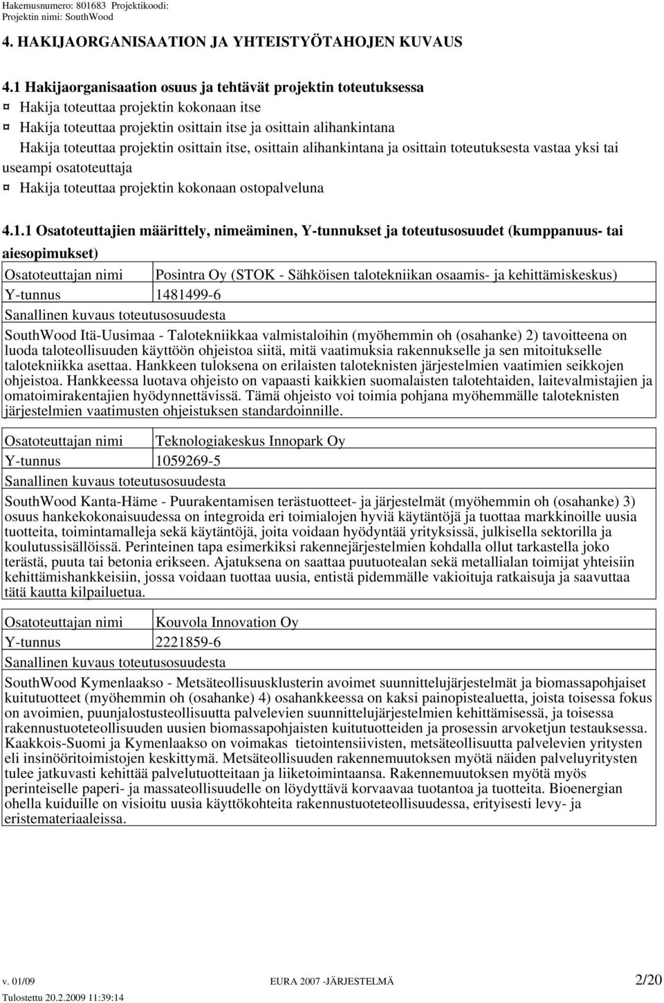 osittain itse, osittain alihankintana ja osittain toteutuksesta vastaa yksi tai useampi osatoteuttaja Hakija toteuttaa projektin kokonaan ostopalveluna 4.1.