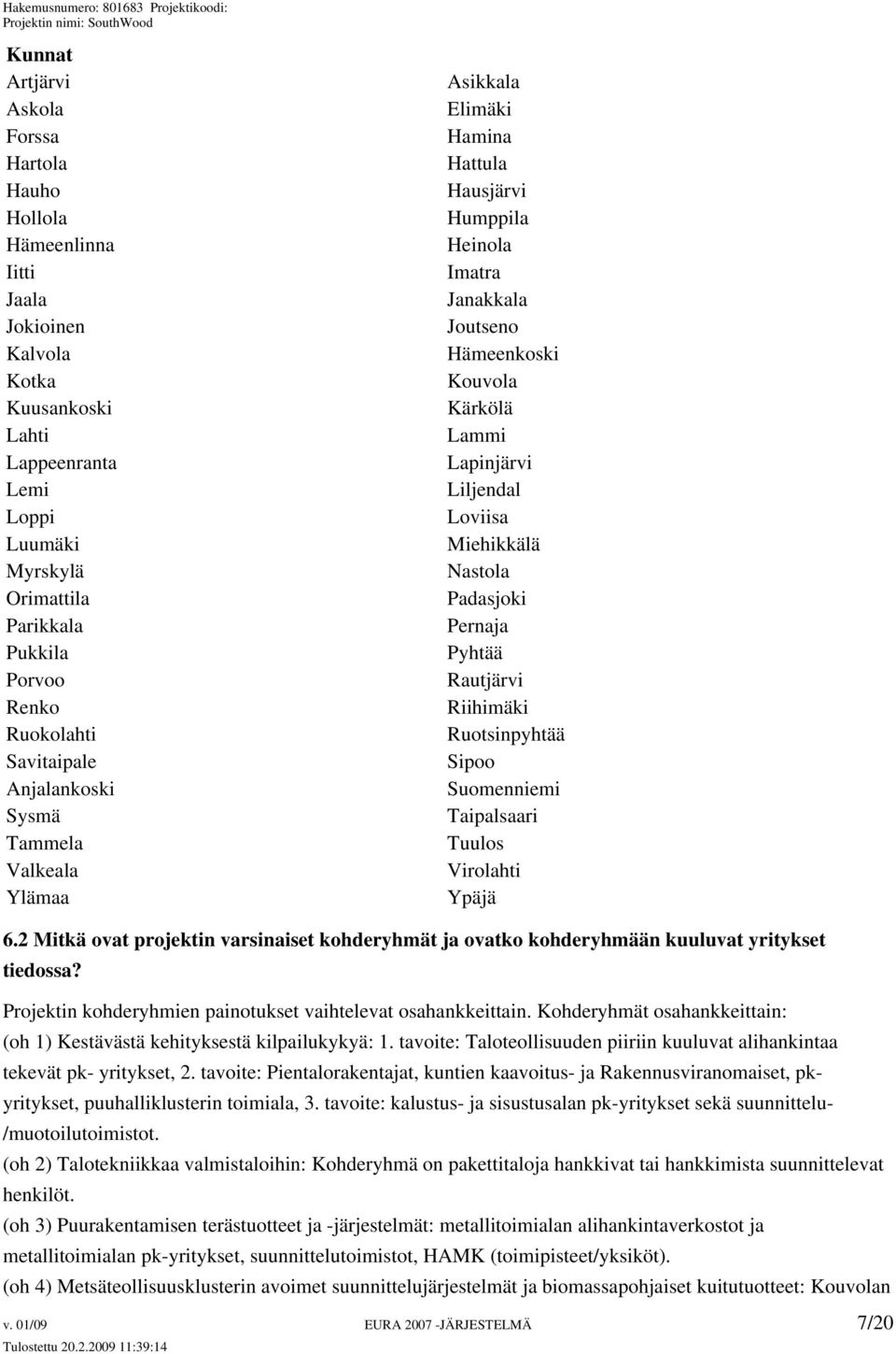 Lapinjärvi Liljendal Loviisa Miehikkälä Nastola Padasjoki Pernaja Pyhtää Rautjärvi Riihimäki Ruotsinpyhtää Sipoo Suomenniemi Taipalsaari Tuulos Virolahti Ypäjä 6.