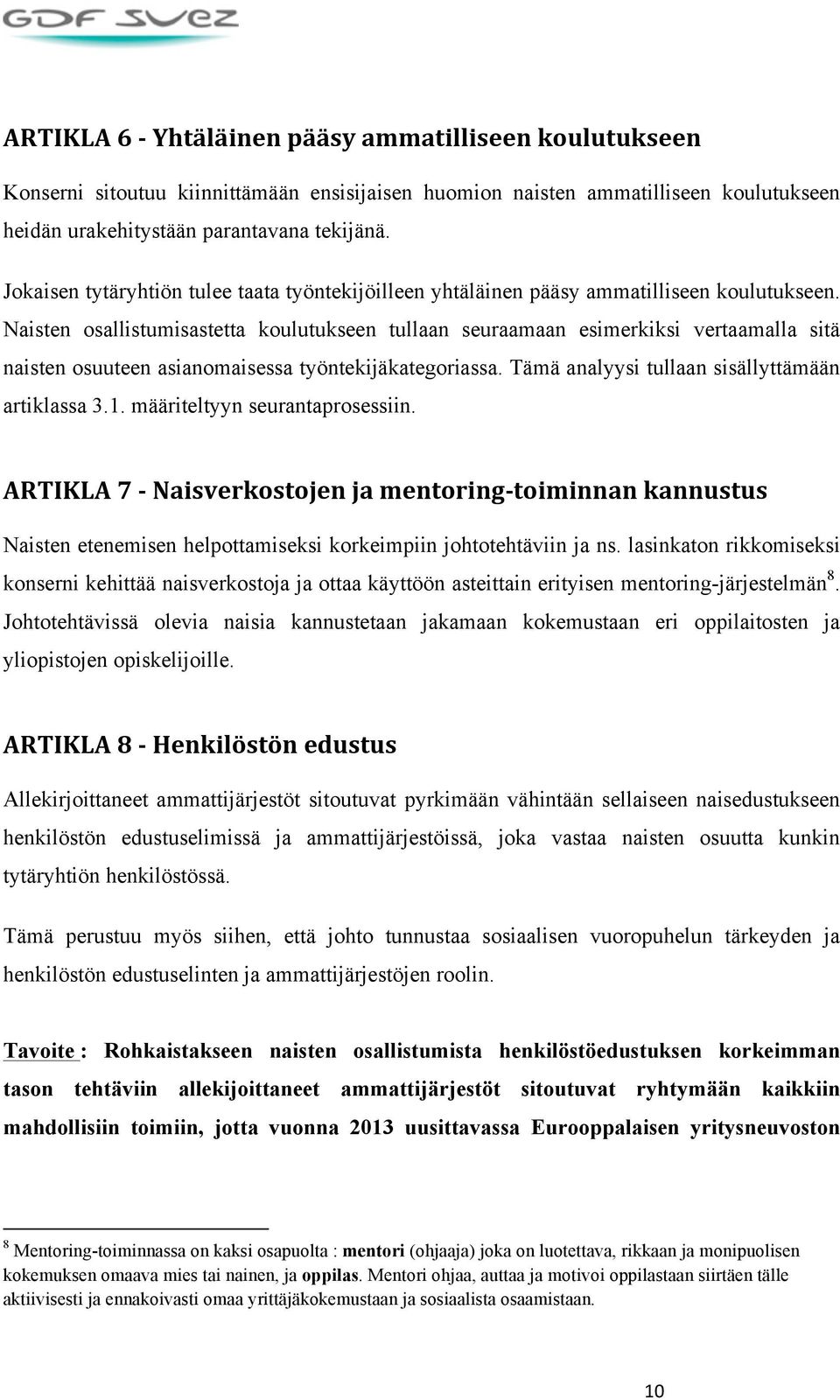 Naisten osallistumisastetta koulutukseen tullaan seuraamaan esimerkiksi vertaamalla sitä naisten osuuteen asianomaisessa työntekijäkategoriassa. Tämä analyysi tullaan sisällyttämään artiklassa 3.1.