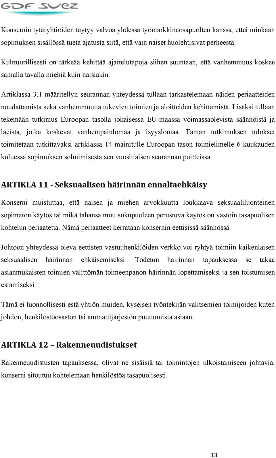 1 määritellyn seurannan yhteydessä tullaan tarkastelemaan näiden periaatteiden noudattamista sekä vanhemmuutta tukevien toimien ja aloitteiden kehittämistä.