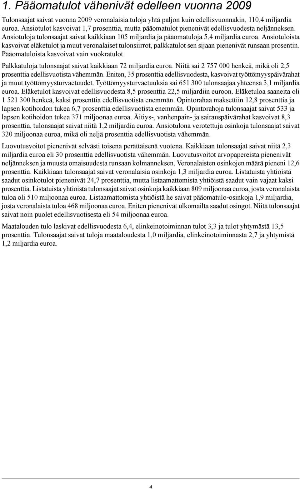 Ansiotuloista kasvoivat eläketulot ja muut veronalaiset tulonsiirrot, palkkatulot sen sijaan pienenivät runsaan prosentin. Pääomatuloista kasvoivat vain vuokratulot.