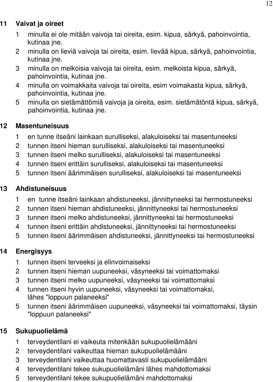 4 minulla on voimakkaita vaivoja tai oireita, esim voimakasta kipua, särkyä, pahoinvointia, kutinaa jne. 5 minulla on sietämättömiä vaivoja ja oireita, esim.