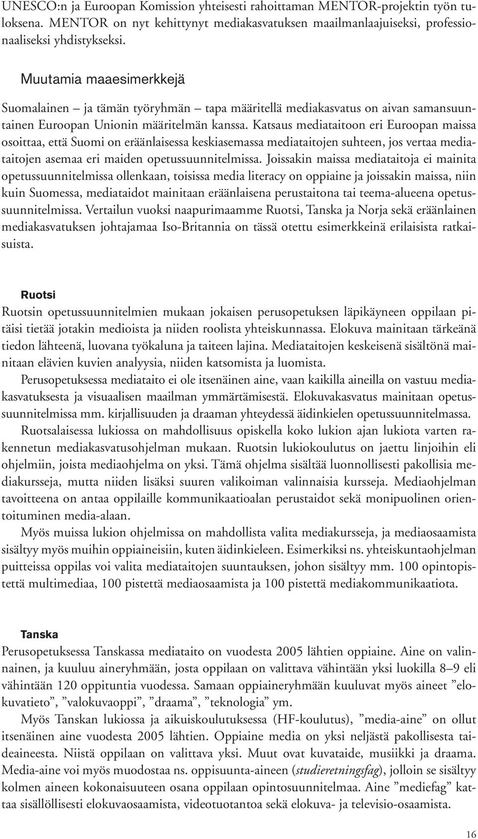 Katsaus mediataitoon eri Euroopan maissa osoittaa, että Suomi on eräänlaisessa keskiasemassa mediataitojen suhteen, jos vertaa mediataitojen asemaa eri maiden opetussuunnitelmissa.