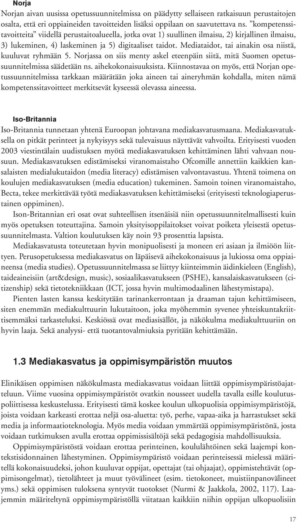 Mediataidot, tai ainakin osa niistä, kuuluvat ryhmään 5. Norjassa on siis menty askel eteenpäin siitä, mitä Suomen opetussuunnitelmissa säädetään ns. aihekokonaisuuksista.