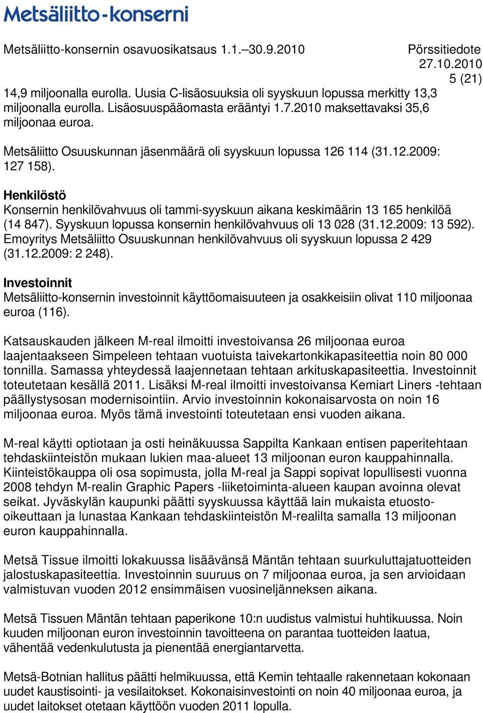 Syyskuun lopussa konsernin henkilövahvuus oli 13 028 (31.12.: 13 592). Emoyritys Metsäliitto Osuuskunnan henkilövahvuus oli syyskuun lopussa 2 429 (31.12.: 2 248).