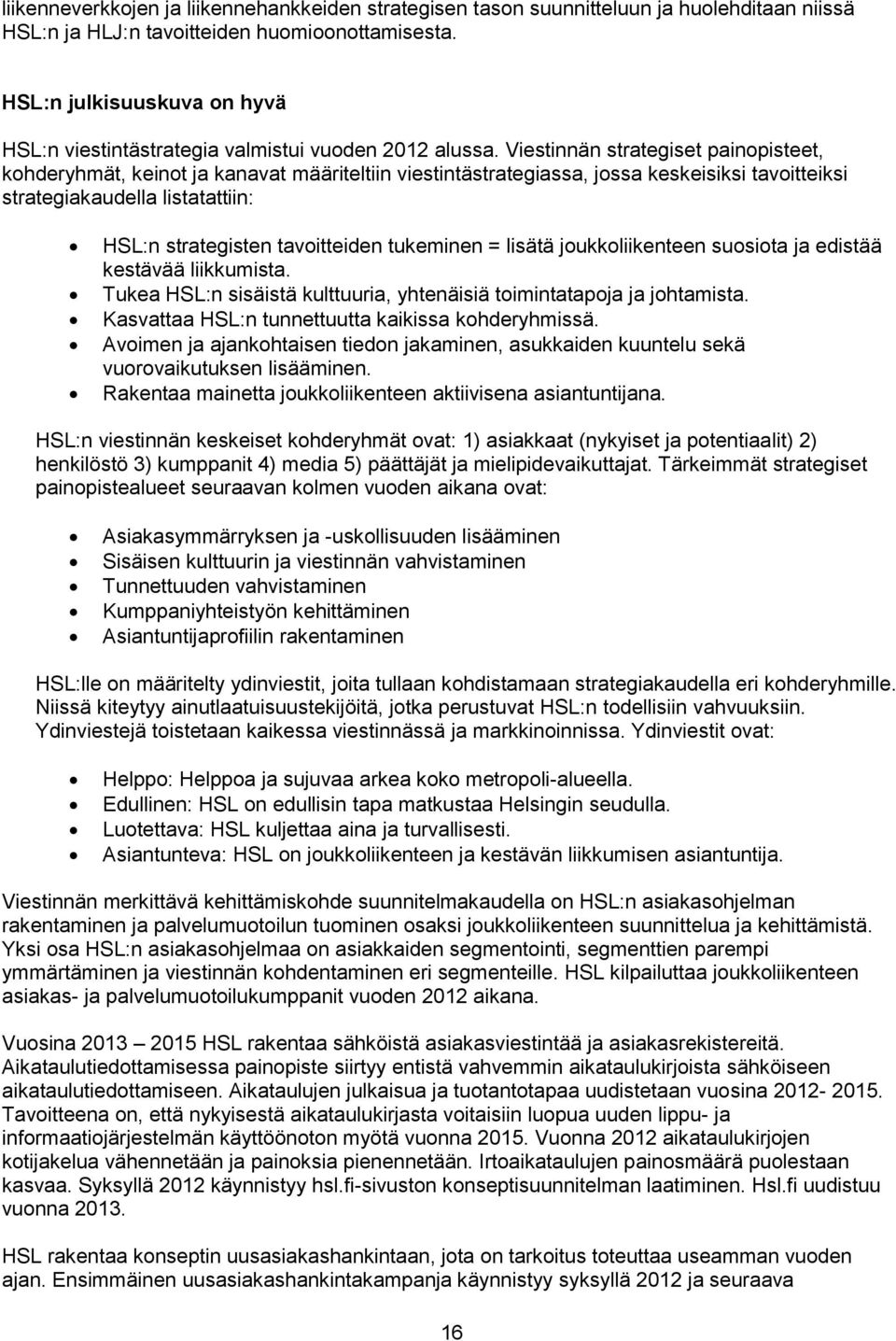 Viestinnän strategiset painopisteet, kohderyhmät, keinot ja kanavat määriteltiin viestintästrategiassa, jossa keskeisiksi tavoitteiksi strategiakaudella listatattiin: HSL:n strategisten tavoitteiden