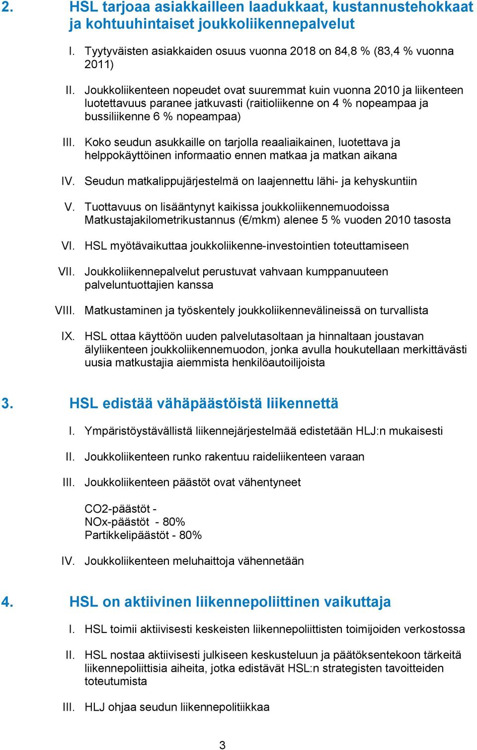 Koko seudun asukkaille on tarjolla reaaliaikainen, luotettava ja helppokäyttöinen informaatio ennen matkaa ja matkan aikana IV. Seudun matkalippujärjestelmä on laajennettu lähi- ja kehyskuntiin V.