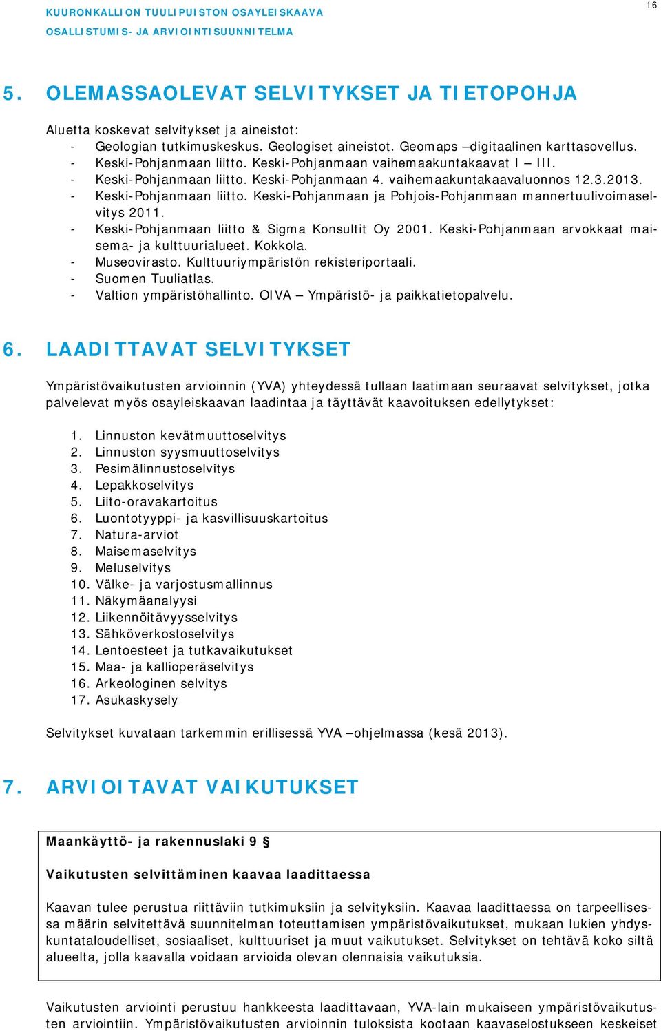 - Keski-Pohjanmaan liitto & Sigma Konsultit Oy 2001. Keski-Pohjanmaan arvokkaat maisema- ja kulttuurialueet. Kokkola. - Museovirasto. Kulttuuriympäristön rekisteriportaali. - Suomen Tuuliatlas.