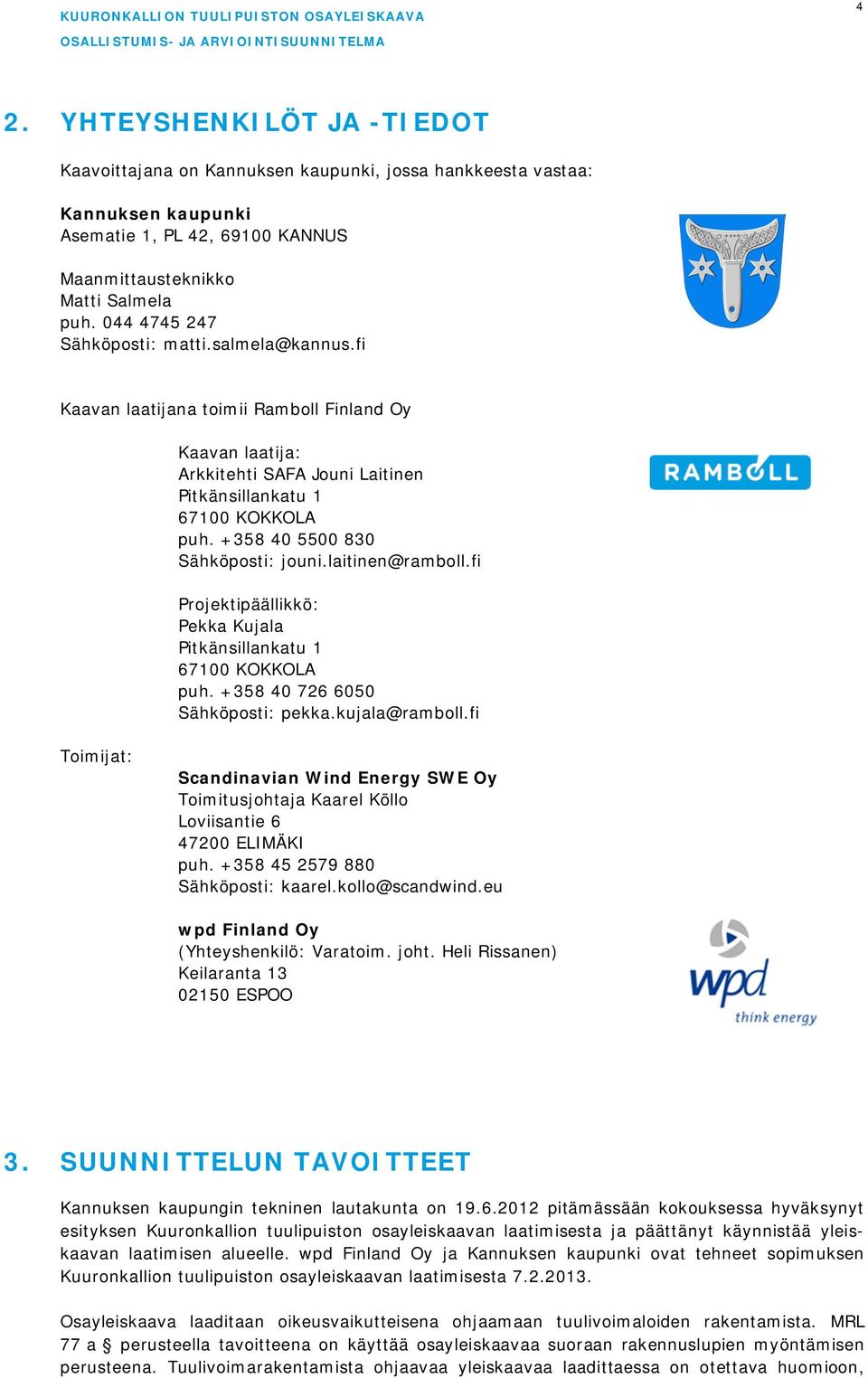 +358 40 5500 830 Sähköposti: jouni.laitinen@ramboll.fi Projektipäällikkö: Pekka Kujala Pitkänsillankatu 1 67100 KOKKOLA puh. +358 40 726 6050 Sähköposti: pekka.kujala@ramboll.