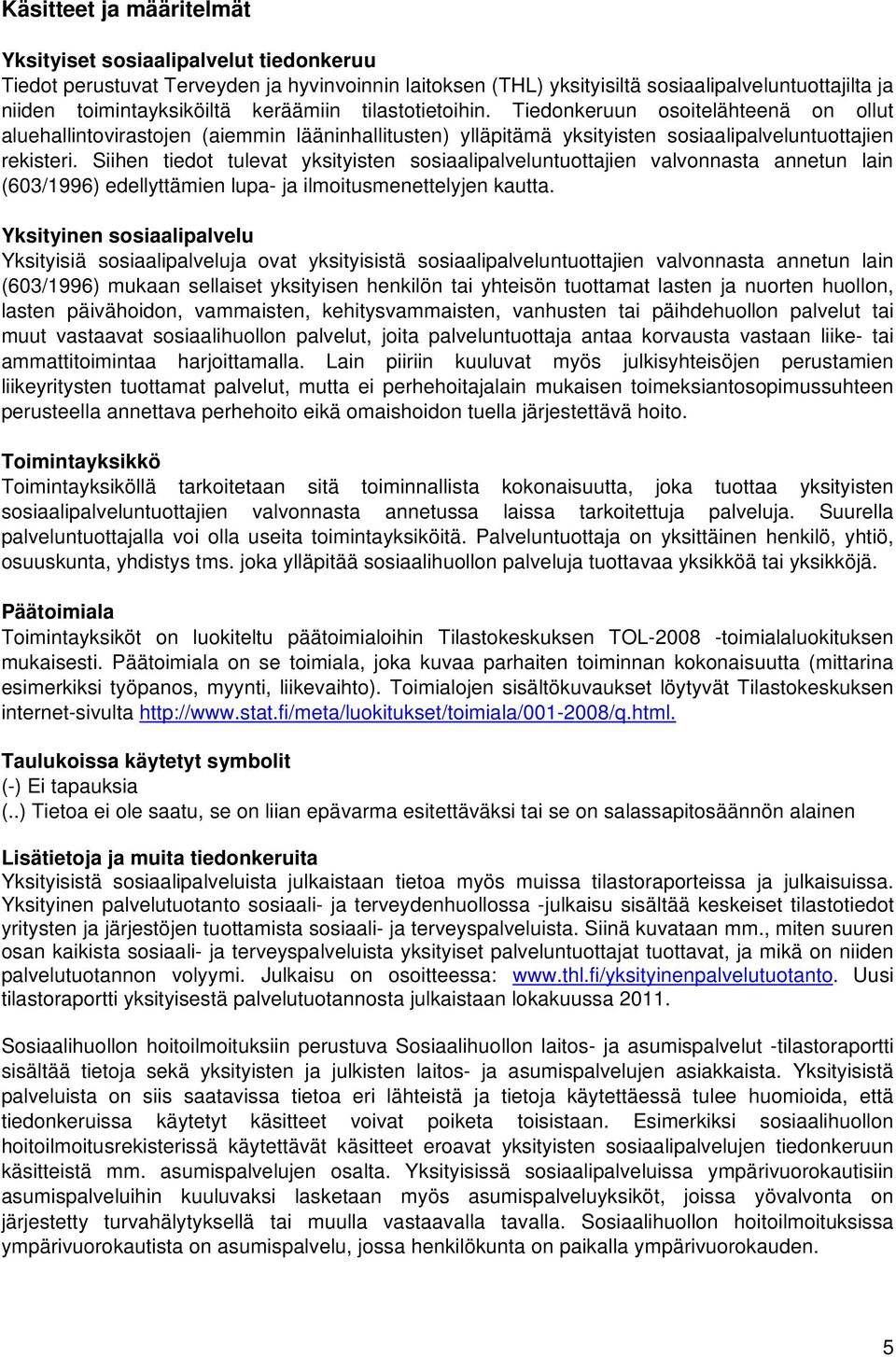 Siihen tiedot tulevat yksityisten sosiaalipalveluntuottajien valvonnasta annetun lain (603/1996) edellyttämien lupa- ja ilmoitusmenettelyjen kautta.