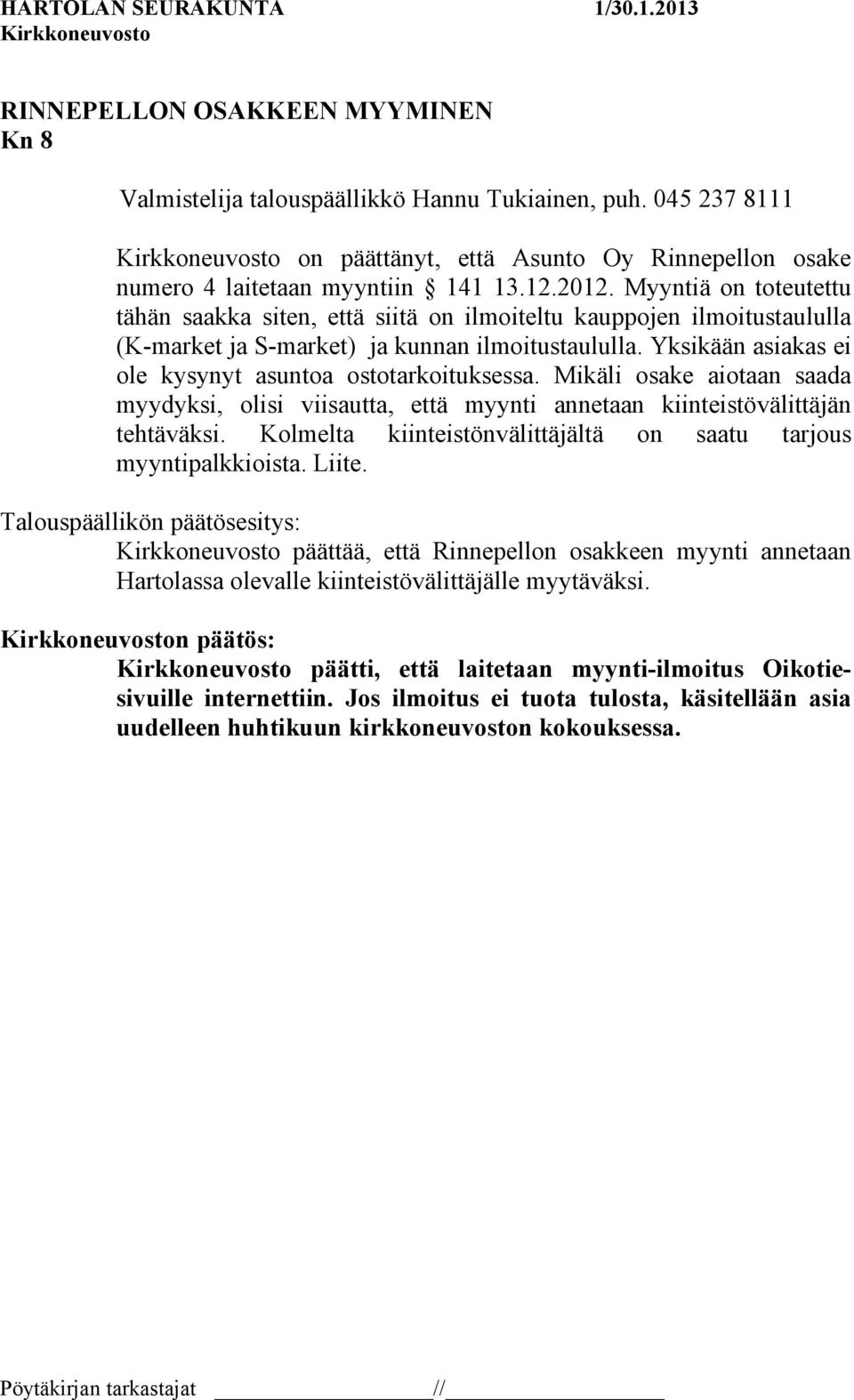 Yksikään asiakas ei ole kysynyt asuntoa ostotarkoituksessa. Mikäli osake aiotaan saada myydyksi, olisi viisautta, että myynti annetaan kiinteistövälittäjän tehtäväksi.