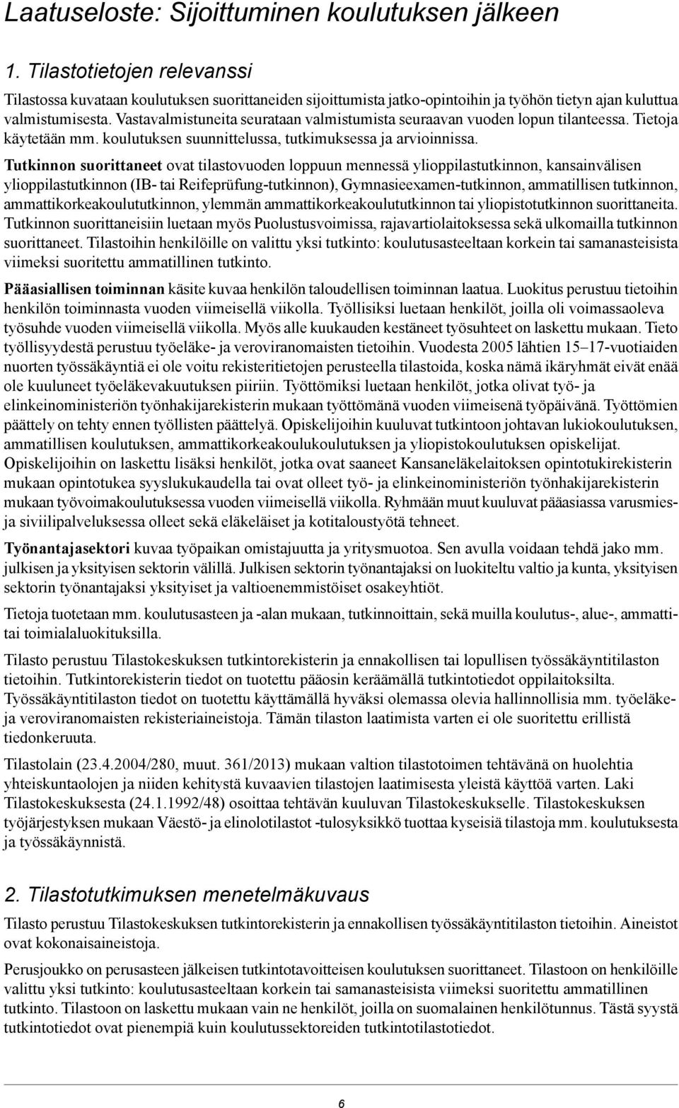 Vastavalmistuneita seurataan valmistumista seuraavan vuoden lopun tilanteessa. Tietoja käytetään mm. koulutuksen suunnittelussa, tutkimuksessa ja arvioinnissa.