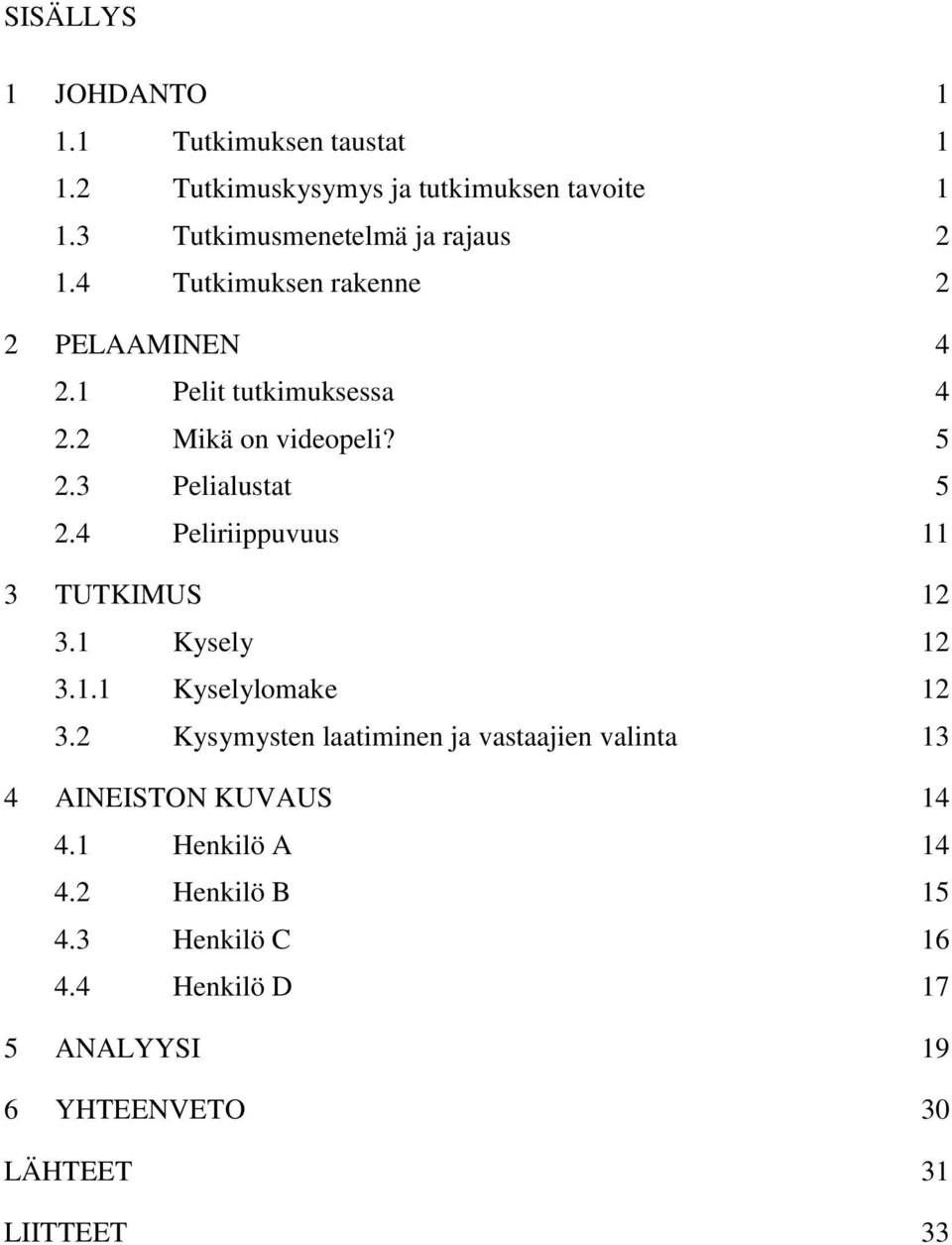 3 Pelialustat 5 2.4 Peliriippuvuus 11 3 TUTKIMUS 12 3.1 Kysely 12 3.1.1 Kyselylomake 12 3.