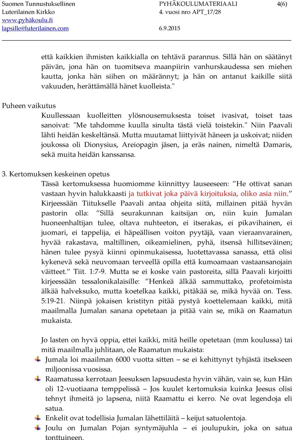 kuolleista." Puheen vaikutus Kuullessaan kuolleitten ylösnousemuksesta toiset ivasivat, toiset taas sanoivat: "Me tahdomme kuulla sinulta tästä vielä toistekin." Niin Paavali lähti heidän keskeltänsä.