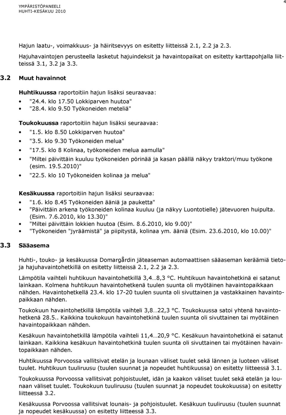 4. klo 17.50 Lokkiparven huutoa" "28.4. klo 9.50 Työkoneiden meteliä" Toukokuussa raportoitiin hajun lisäksi seuraavaa: "1.5. klo 8.50 Lokkiparven huutoa" "3.5. klo 9.30 Työkoneiden melua" "17.5. klo 8 Kolinaa, työkoneiden melua aamulla" "Miltei päivittäin kuuluu työkoneiden pörinää ja kasan päällä näkyy traktori/muu työkone (esim.