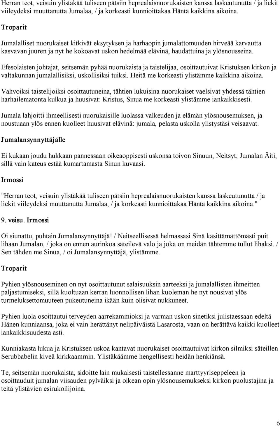 Efesolaisten johtajat, seitsemän pyhää nuorukaista ja taistelijaa, osoittautuivat Kristuksen kirkon ja valtakunnan jumalallisiksi, uskollisiksi tuiksi. Heitä me korkeasti ylistämme kaikkina aikoina.