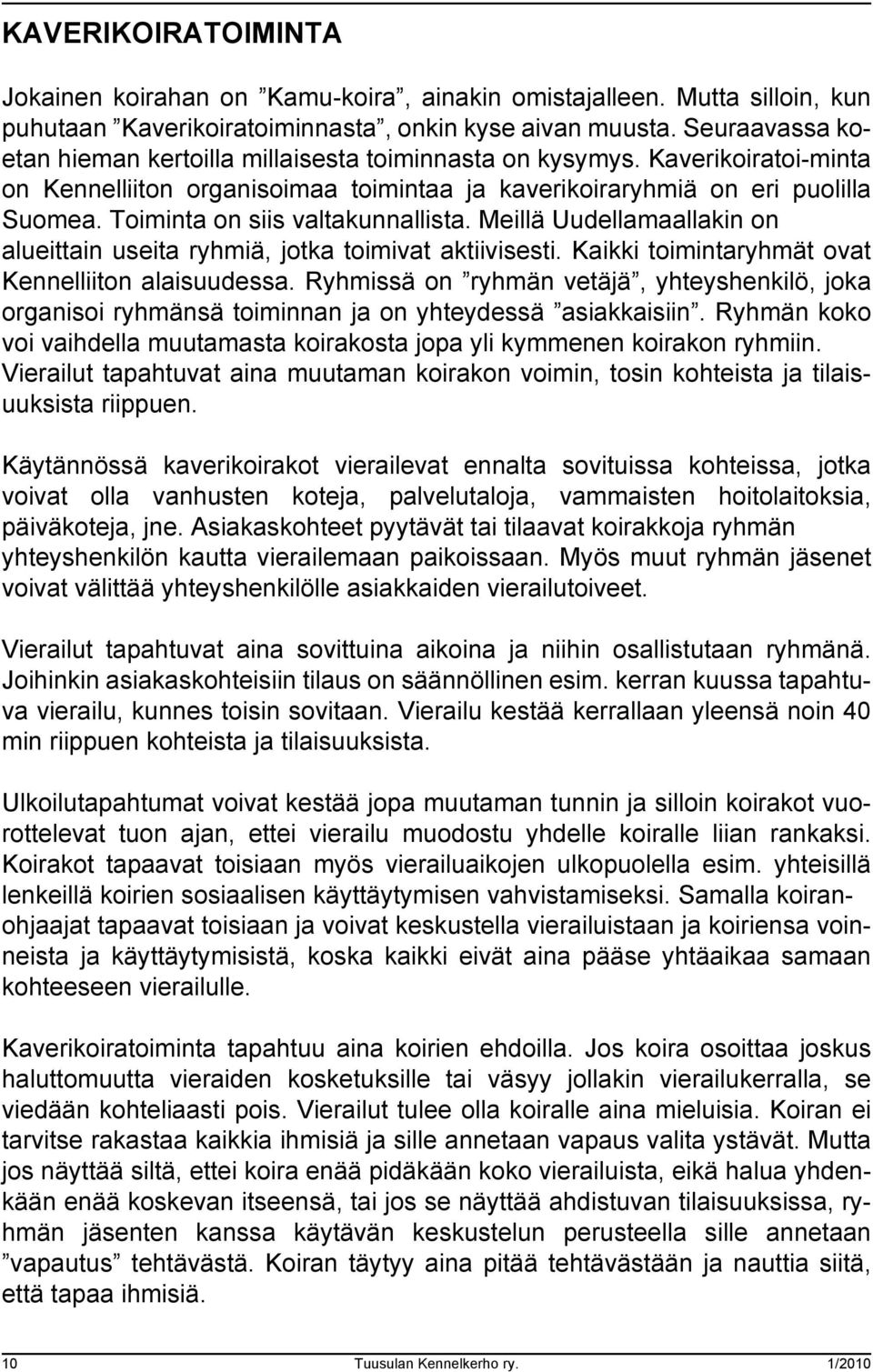 Toiminta on siis valtakunnallista. Meillä Uudellamaallakin on alueittain useita ryhmiä, jotka toimivat aktiivisesti. Kaikki toimintaryhmät ovat Kennelliiton alaisuudessa.