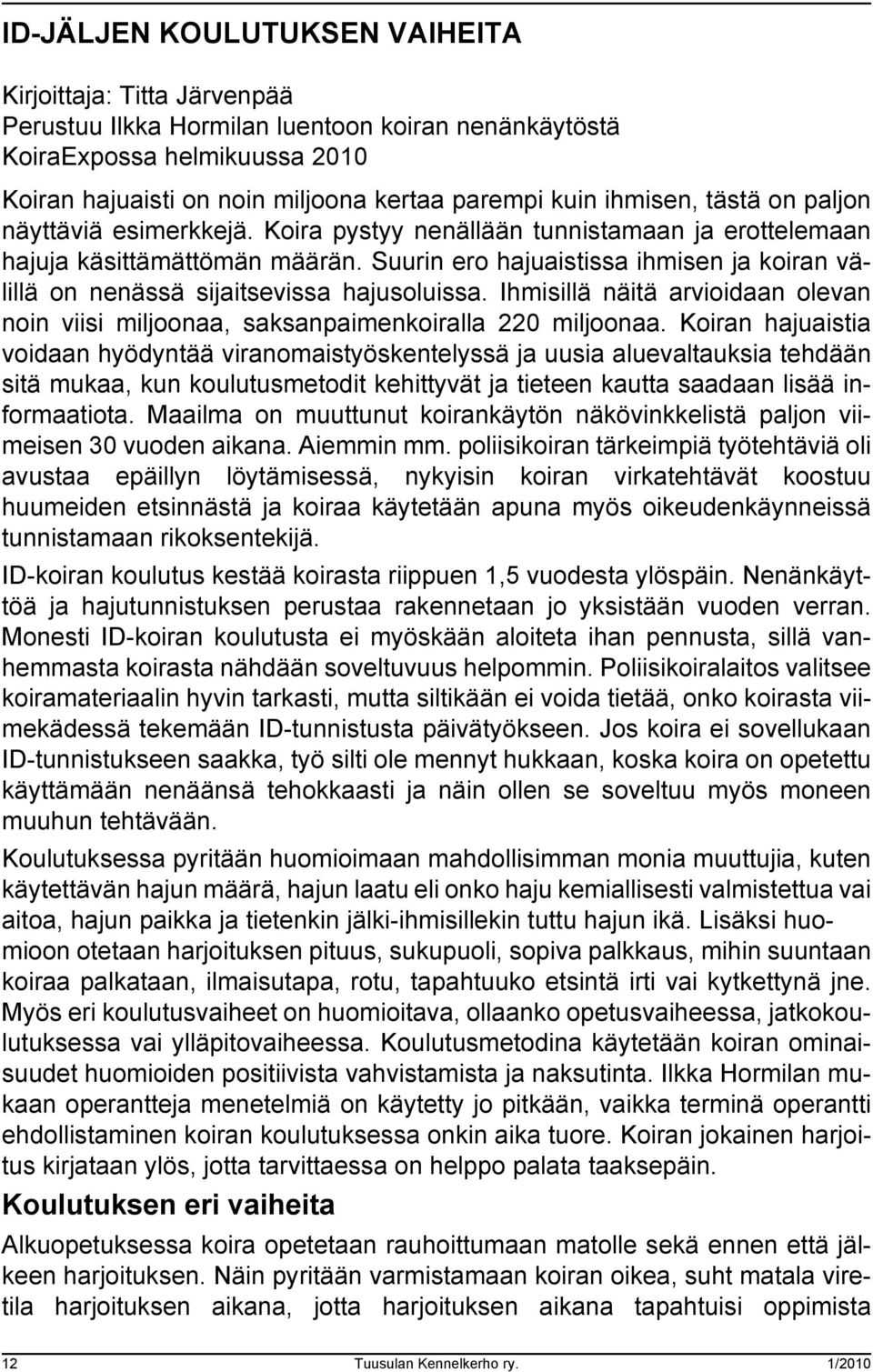 Suurin ero hajuaistissa ihmisen ja koiran välillä on nenässä sijaitsevissa hajusoluissa. Ihmisillä näitä arvioidaan olevan noin viisi miljoonaa, saksanpaimenkoiralla 220 miljoonaa.