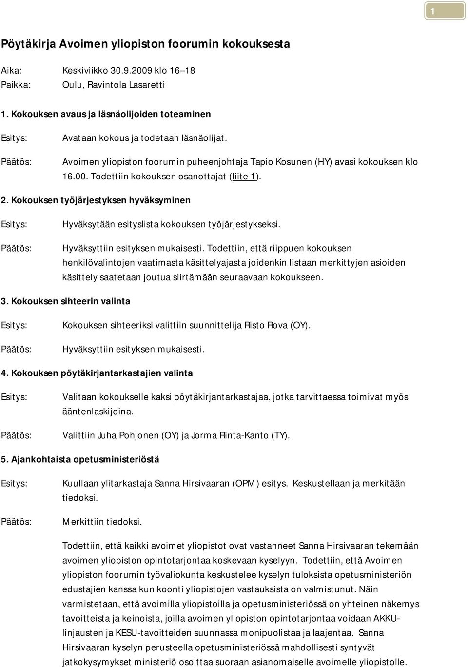 Todettiin kokouksen osanottajat (liite 1). 2. Kokouksen työjärjestyksen hyväksyminen Hyväksytään esityslista kokouksen työjärjestykseksi. Hyväksyttiin esityksen mukaisesti.