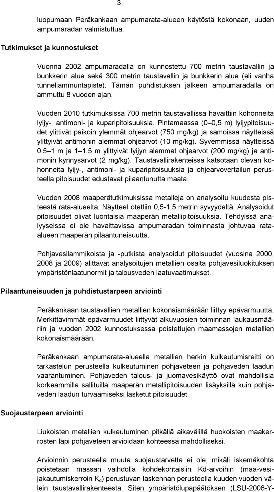 Tämän puhdistuksen jälkeen ampumaradalla on ammuttu 8 vuoden ajan. Vuoden 2010 tutkimuksissa 700 metrin taustavallissa havaittiin kohonneita lyijy-, antimoni- ja kuparipitoisuuksia.