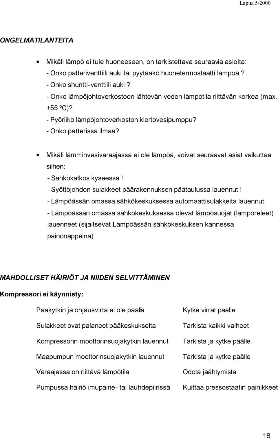 Mikäli lämminvesivaraajassa ei ole lämpöä, voivat seuraavat asiat vaikuttaa siihen: - Sähkökatkos kyseessä! - Syöttöjohdon sulakkeet päärakennuksen päätaulussa lauennut!