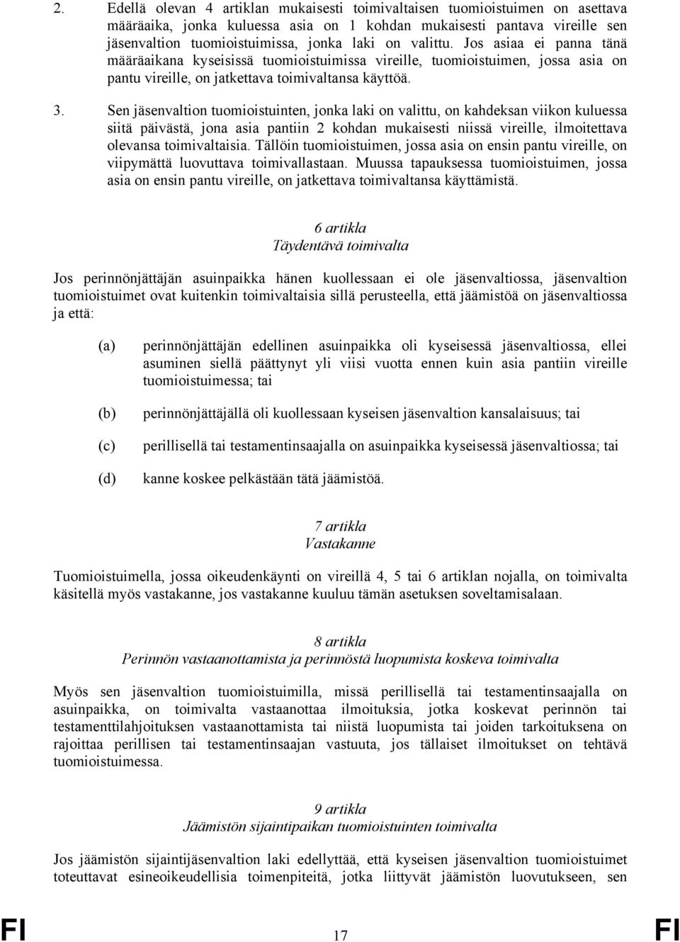 Sen jäsenvaltion tuomioistuinten, jonka laki on valittu, on kahdeksan viikon kuluessa siitä päivästä, jona asia pantiin 2 kohdan mukaisesti niissä vireille, ilmoitettava olevansa toimivaltaisia.