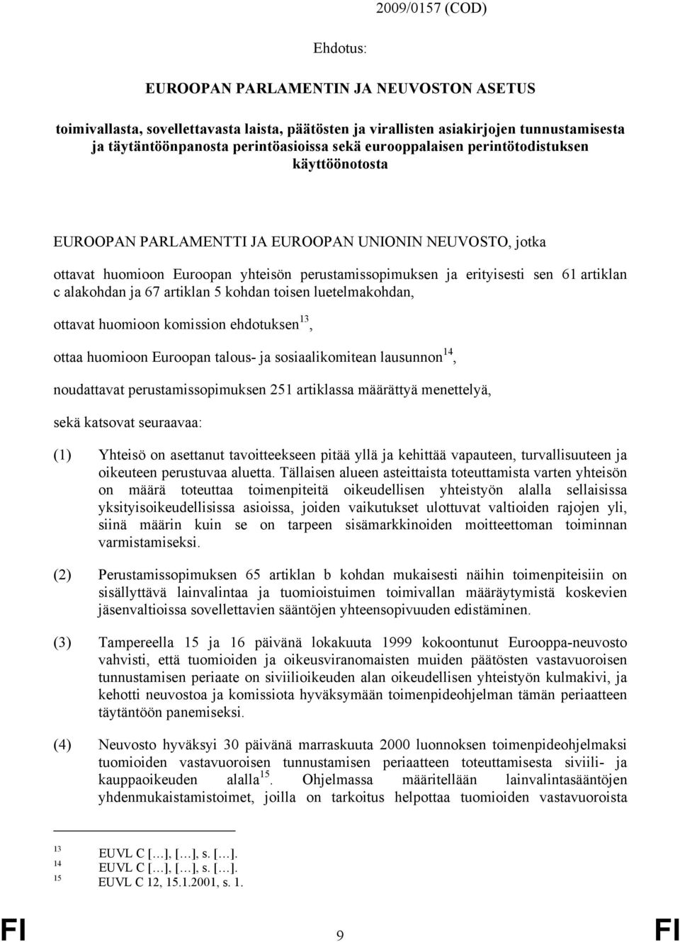 alakohdan ja 67 artiklan 5 kohdan toisen luetelmakohdan, ottavat huomioon komission ehdotuksen 13, ottaa huomioon Euroopan talous- ja sosiaalikomitean lausunnon 14, noudattavat perustamissopimuksen