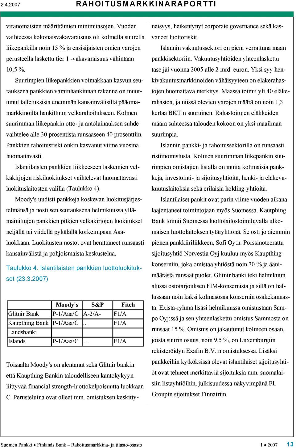 Suurimpien liikepankkien voimakkaan kasvun seurauksena pankkien varainhankinnan rakenne on muuttunut talletuksista enemmän kansainvälisiltä pääomamarkkinoilta hankittuun velkarahoitukseen.