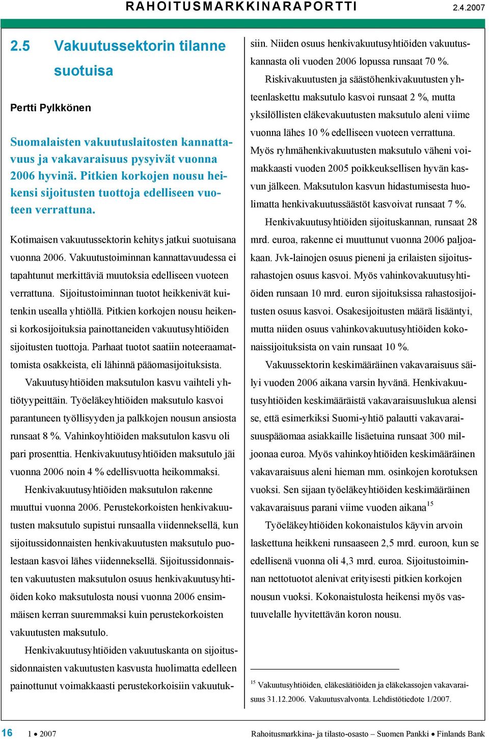 Vakuutustoiminnan kannattavuudessa ei tapahtunut merkittäviä muutoksia edelliseen vuoteen verrattuna. Sijoitustoiminnan tuotot heikkenivät kuitenkin usealla yhtiöllä.